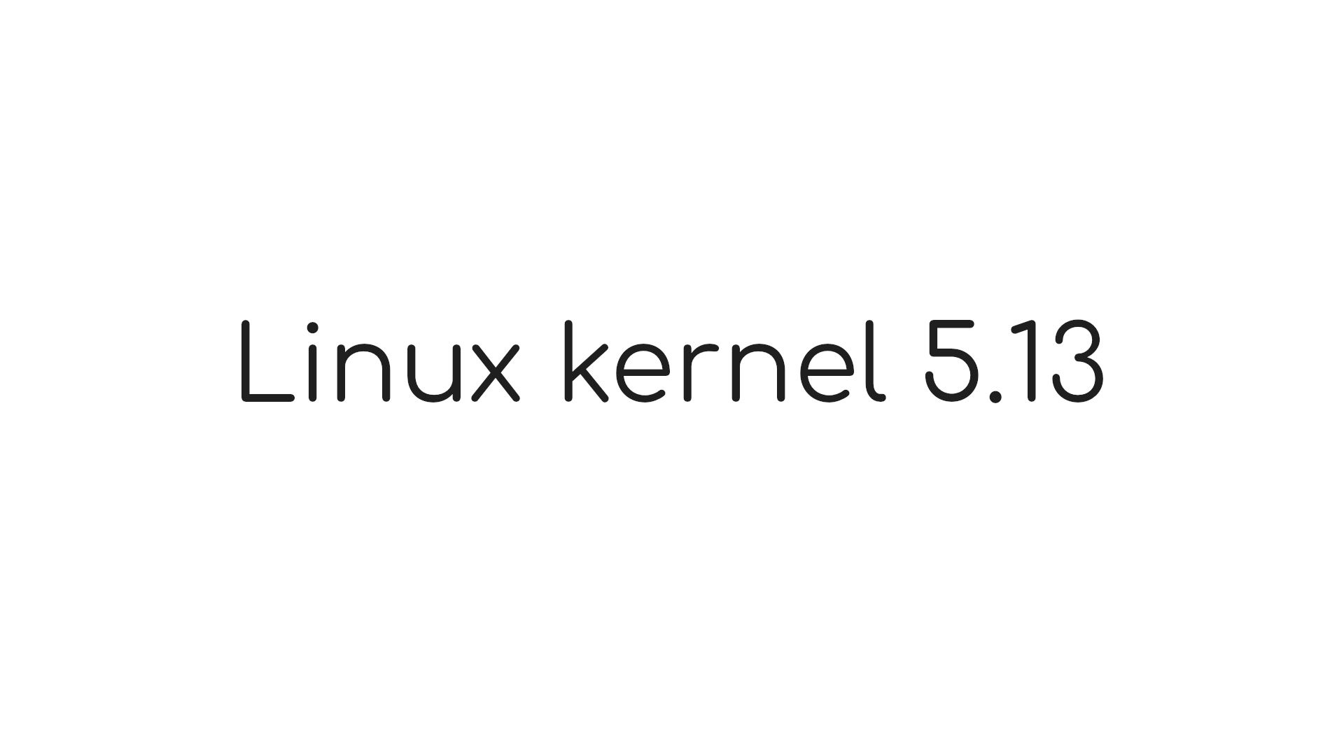 Linux Kernel 5.13 lanzado oficialmente, esto es nuevo - MuyLinux