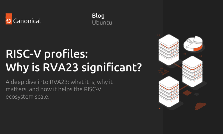 Perfiles RISC-V: ¿Por qué es importante RVA23?