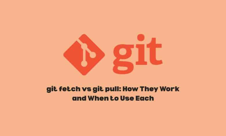 git fetch vs git pull: How They Work and When to Use Each